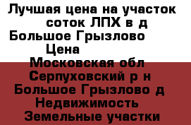 Лучшая цена на участок 25 соток ЛПХ в д. Большое Грызлово !!! › Цена ­ 475 000 - Московская обл., Серпуховский р-н, Большое Грызлово д. Недвижимость » Земельные участки продажа   . Московская обл.